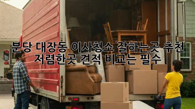 분당 대장동 이사청소 잘하는곳 추천! 저렴한곳 견적 비교는 필수! ✨