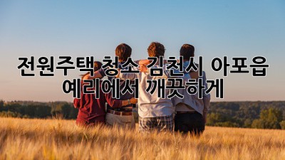 전원주택 청소, 김천시 아포읍 예리에서 깨끗하게!