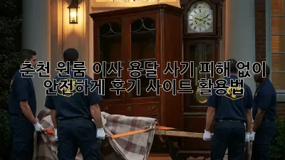춘천 원룸 이사, 용달 사기 피해 없이 안전하게! 후기 사이트 활용법