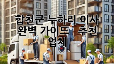 합천군 누하리 이사 완벽 가이드 🚚💨 & 추천 업체 👍